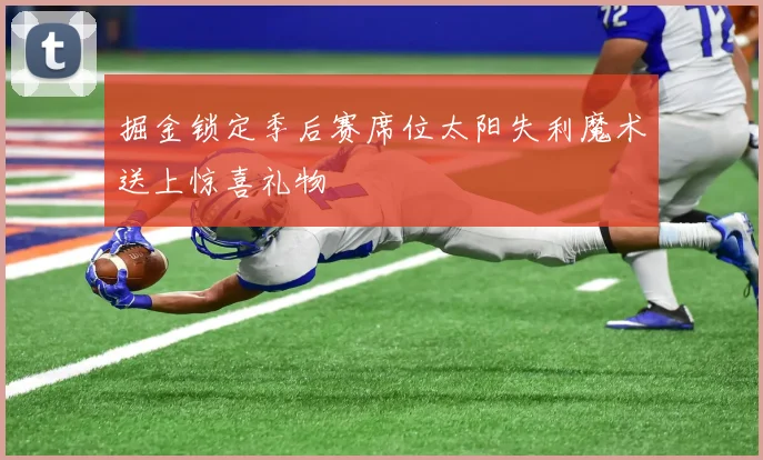 掘金锁定季后赛席位太阳失利魔术送上惊喜礼物