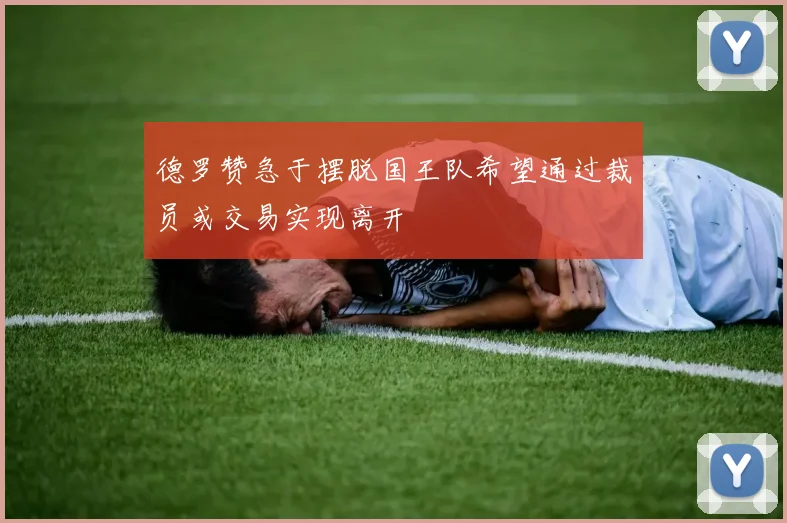 德罗赞急于摆脱国王队希望通过裁员或交易实现离开