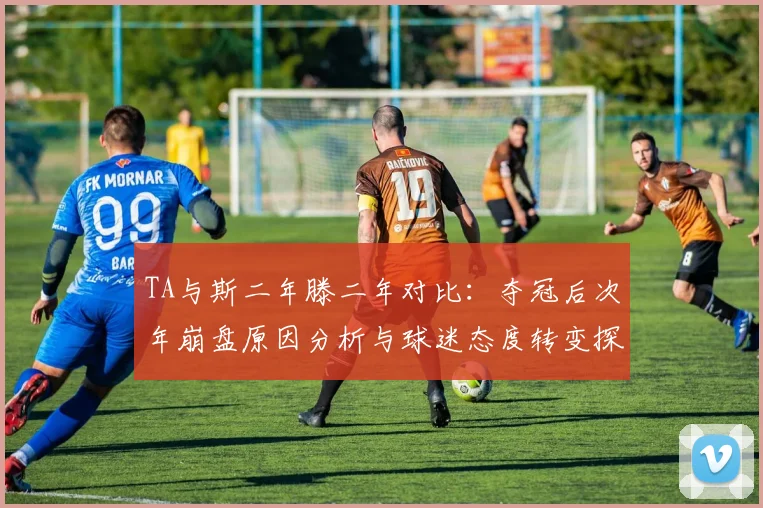 TA与斯二年滕二年对比：夺冠后次年崩盘原因分析与球迷态度转变探讨