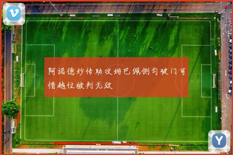 阿诺德妙传助攻姆巴佩侧勾破门可惜越位被判无效