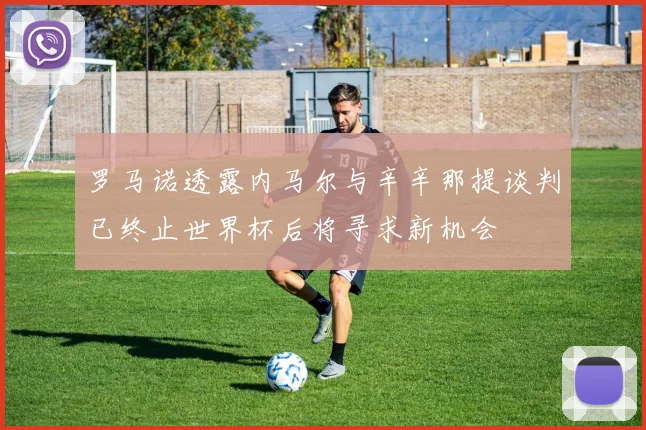 罗马诺透露内马尔与辛辛那提谈判已终止世界杯后将寻求新机会