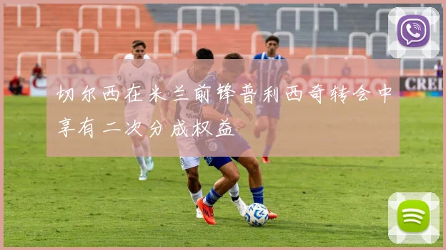 切尔西在米兰前锋普利西奇转会中享有二次分成权益